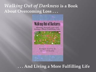 Walking Out of Darkness is a Book
About Overcoming Loss . . .
. . . And Living a More Fulfilling Life
 