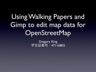 Using Walking Papers and
Gimp to edit map data for
    OpenStreetMap
        Gregory King
      学生証番号：47116803
 