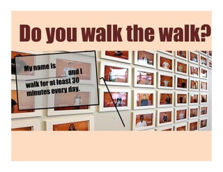 Do you walk the walk?
My name is
______  _____ and I
                    0
walk for at least 3
 minute s every day.
 