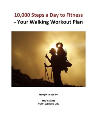 10,000 Steps a Day to Fitness
- Your Walking Workout Plan
Brought to you by:
YOUR NAME
YOUR WEBSITE URL
 