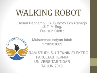 WALKING ROBOT
Dosen Pengampu :R. Suryoto Edy Raharjo
,S.T.,M.Eng.
Disusun Oleh :
Muhammad sofyan fatah
1710501069
PROGRAM STUDI S-1 TEKNIK ELEKTRO
FAKULTAS TEKNIK
UNIVERSITAS TIDAR
TAHUN 2019
 