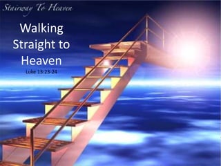 Walking
Straight to
Heaven
Luke 13:23-24
 