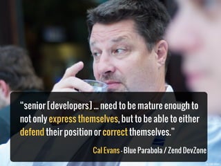 “senior [developers] ... need to be mature enough to
not only express themselves, but to be able to either
defend their po...