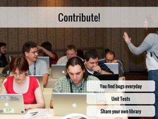 Contribute!




          You find bugs everyday

                   Unit Tests

              Share your own library
 