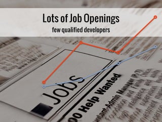 Lots of Job Openings
  few qualified developers
 