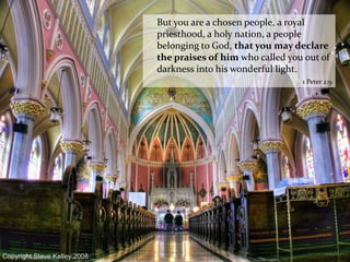 	But you are a chosen people, a royal priesthood, a holy nation, a people belonging to God, that you may declare the praises of him who called you out of darkness into his wonderful light.1 Peter 2:9
