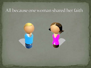 All because one woman shared her faith