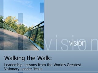Walking the Walk: Leadership Lessons from the World’s Greatest Visionary Leader-Jesus 