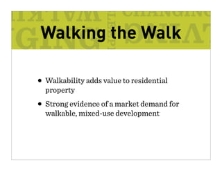 Walking the Walk

• Walkability adds value to residential
  property
• Strong evidence of a market demand for
  walkable, mixed-use development
 