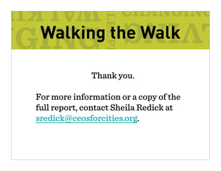 Walking the Walk

              Thank you.

For more information or a copy of the
full report, contact Sheila Redick at
sredick@ceosforcities.org.
 