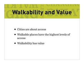 Walkability and Value

• Cities are about access
• Walkable places have the highest levels of
  access
• Walkability has value
 