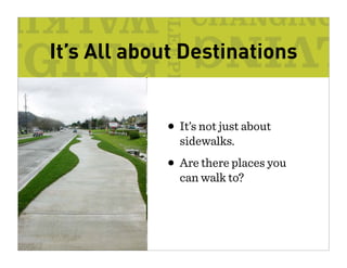 It’s All about Destinations


            • It’s not just about
              sidewalks.
            • Are there places you
              can walk to?
 