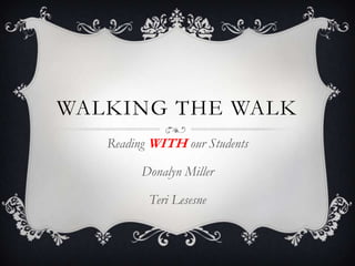 WALKING THE WALK
   Reading WITH our Students

         Donalyn Miller

          Teri Lesesne
 