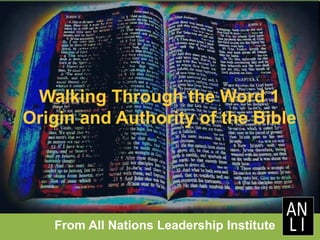 Walking Through the Word 1
Origin and Authority of the Bible
From All Nations Leadership Institute
 