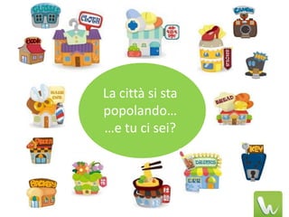 La città si sta
popolando…
…e tu ci sei?
 
