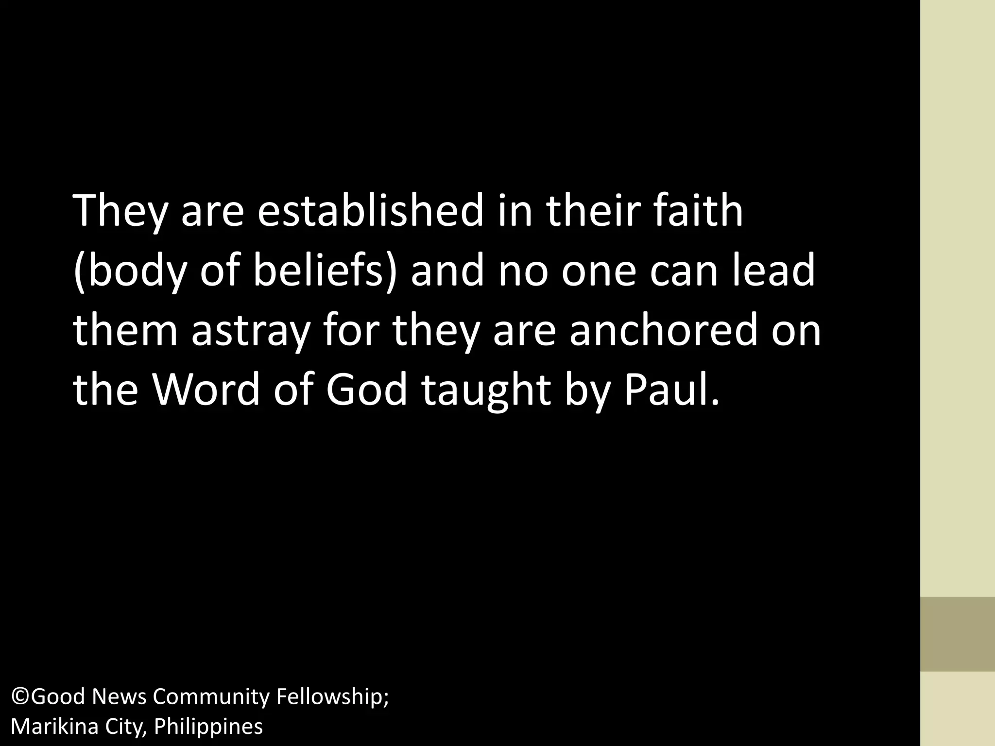 They are established in their faith
(body of beliefs) and no one can lead
them astray for they are anchored on
the Word of God taught by Paul.
©Good News Community Fellowship;
Marikina City, Philippines
 