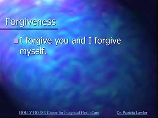 HOLLY HOUSE Center for Integrated HealthCare Dr. Patricia Lawler 
Forgiveness 
I forgive you and I forgive myself.  