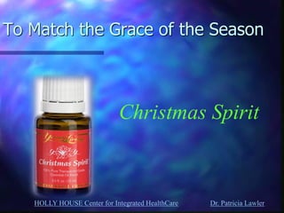 HOLLY HOUSE Center for Integrated HealthCare Dr. Patricia Lawler 
To Match the Grace of the Season 
Christmas Spirit  