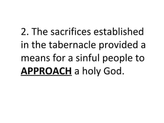 2. The sacrifices established
in the tabernacle provided a
means for a sinful people to
APPROACH a holy God.
 