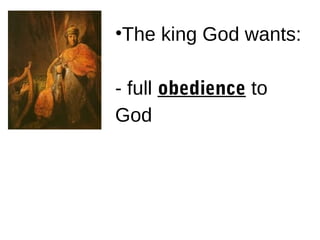 •The king God wants:
- full obedience to
God