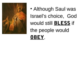 • Although Saul was
Israel’s choice, God
would still BLESS if
the people would
OBEY.