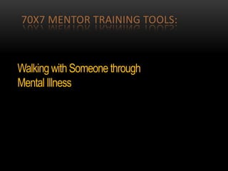 70X7 MENTOR TRAINING TOOLS:
WalkingwithSomeone through
Mental Illness
 