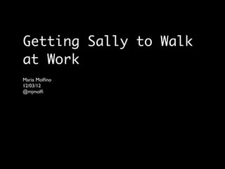 Getting Sally to Walk
at Work
Maria Molﬁno
12/03/12
@mjmolﬁ
 