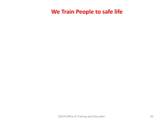 OSHA Office of Training and Education 36
We Train People to safe life
 