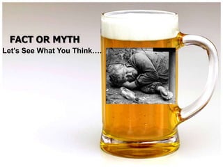 FACT OR MYTH
Let’s See What You Think….
 
