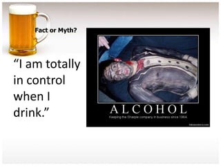 Fact or Myth?




“I am totally
in control
when I
drink.”
 