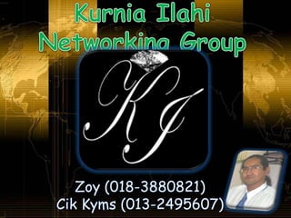 Kurnia Ilahi Networking Group Zoy (018-3880821) Cik Kyms (013-2495607) 