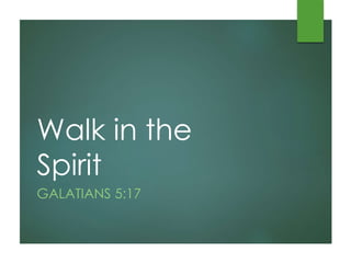 Walk in the
Spirit
GALATIANS 5:17
 