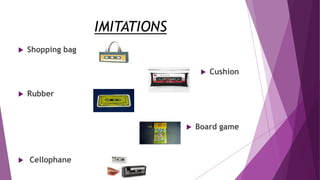 IMITATIONS
 Shopping bag
 Cushion
 Rubber
 Board game
 Cellophane
 