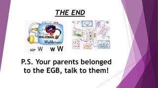 THE END
P.S. Your parents belonged
to the EGB, talk to them!
 