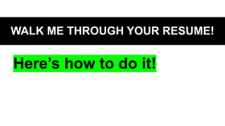 WALK ME THROUGH YOUR RESUME!
Here’s how to do it!
 