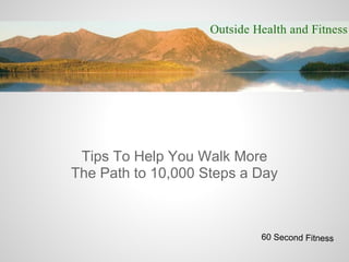 Tips To Help You Walk More
The Path to 10,000 Steps a Day



                           60 Second Fitness
 