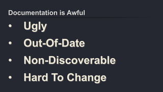 Documentation is Awful
• Ugly
• Out-Of-Date
• Non-Discoverable
• Hard To Change
 