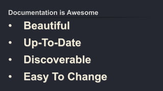 Documentation is Awesome
• Beautiful
• Up-To-Date
• Discoverable
• Easy To Change
 
