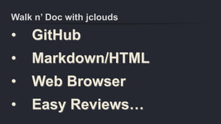 Walk n’ Doc with jclouds
• GitHub
• Markdown/HTML
• Web Browser
• Easy Reviews…
 