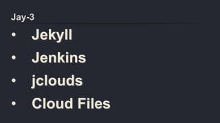 Jay-3
• Jekyll
• Jenkins
• jclouds
• Cloud Files
 