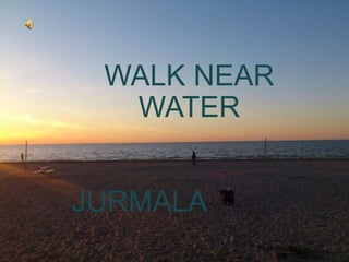 WALK NEAR
WATER
JURMALA

 