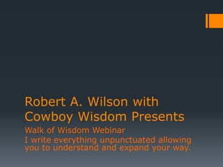 Robert A. Wilson with
Cowboy Wisdom Presents
Walk of Wisdom Webinar
I write everything unpunctuated allowing
you to understand and expand your way.
 