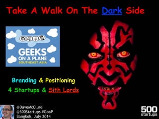 Branding & Positioning
4 Startups & Sith Lords
Take A Walk On The Dark Side
@DaveMcClure
@500Startups #GoaP
Bangkok, July 2014
 