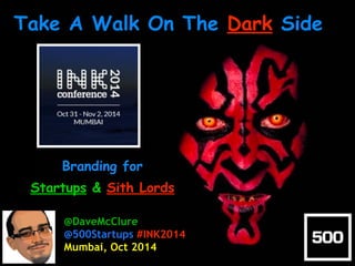 Take A Walk On The Dark Side 
Branding for 
Startups & Sith Lords 
@DaveMcClure 
@500Startups #INK2014 
Mumbai, Nov 2014 
 