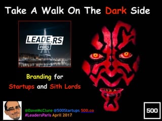 Branding for
Startups and Sith Lords
Take A Walk On The Dark Side
@DaveMcClure @500Startups 500.co
#LeadersParis April 2017
 