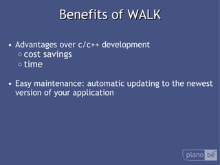  Benefits of WALK Advantages over c/c++ development cost savings time Easymaintenance: automatic updating to the newest version of your application 