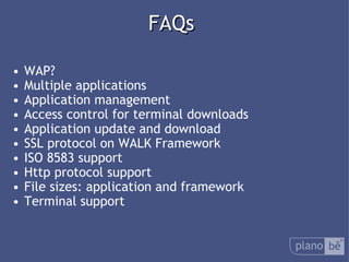 FAQs WAP? Multiple applications Application management Access control for terminal downloads Application update and download SSL protocol on WALK Framework ISO 8583 support Http protocol support File sizes: application and framework Terminal support 