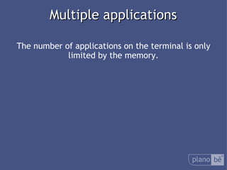  Multiple applications The number of applications on the terminal is only limited by the memory. 