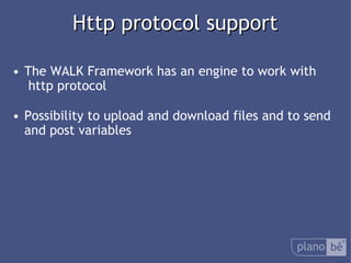  Http protocol support The WALK Framework has an engine to work with http protocol Possibility to uploadand download files and to send and post variables 