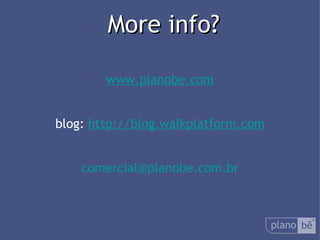  More info? www.planobe.com blog:  http://blog.walkplatform.com [email_address] 